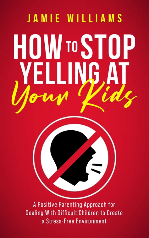How To Stop Yelling At Your Kids A Positive Parenting Approach For