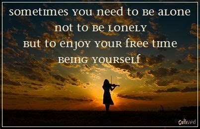 Sometimes You Need To Be Alone Not To Be Lonely But To Enjoy Your Free Time Being Yourself