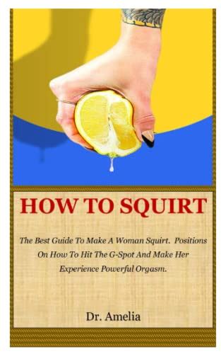 How To Squirt The Best Guide To Make A Woman Squirt Positions On How