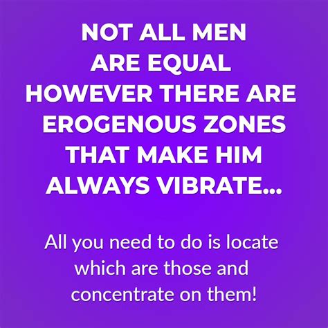 not all men are equal however there are erogenous zones that make him always vibrate all you