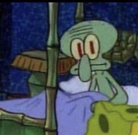 Squidward Woke Up From Bed In 2020 Spongebob Memes Spongebob Pics Memes
