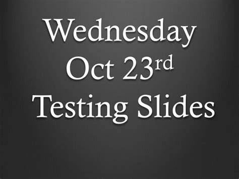 Ppt Wednesday Oct 23 Rd Testing Slides Powerpoint Presentation Free