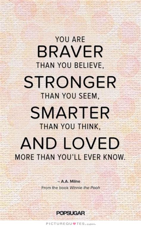 You are braver than you believe, stronger than you seem, and smarter than you think. Smarter Than You Think Quotes. QuotesGram