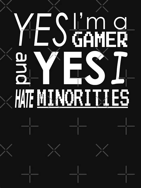 yes i m a gamer and yes i hate minorities t shirt by fallout015 redbubble