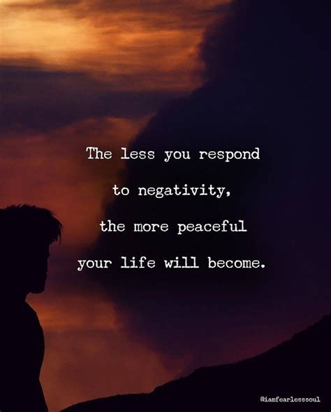 The Less You Respond To Negativity The More Peaceful Your Life Will Become Phrases