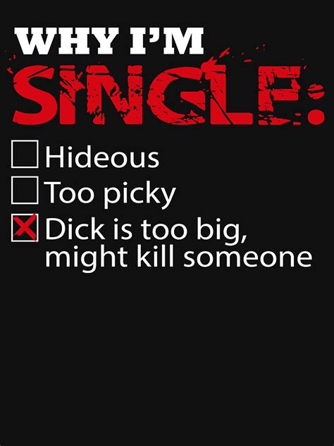 why i m single dick too big might kill someone shirt essential t shirt for sale by rithamatch