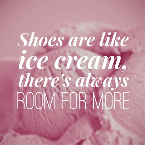 Shoes Are Like Ice Cream Theres Always Room For More