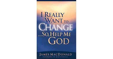 I Really Want To Changeso Help Me God By James Macdonald