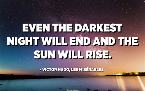 Even The Darkest Night Will End And The Sun Will Rise Victor Hugo