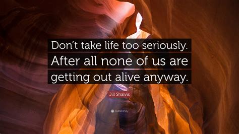 Jill Shalvis Quote Dont Take Life Too Seriously After All None Of