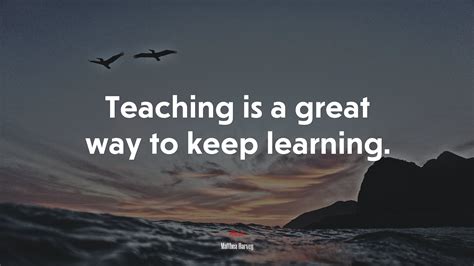 615988 Teaching Is A Great Way To Keep Learning Matthea Harvey