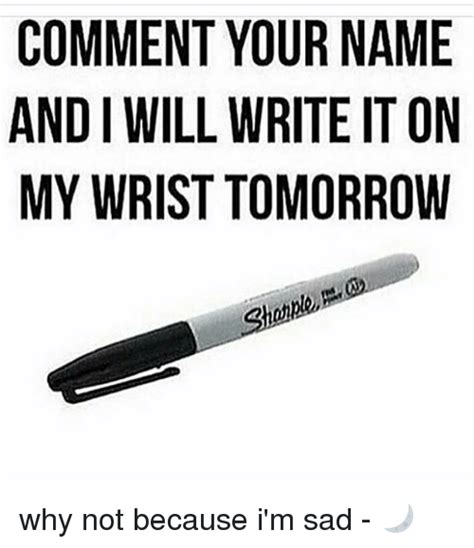 Comment Your Name And I Will Write It On My Wrist Tomorrow