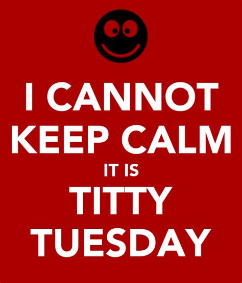 I Cannot Keep Calm It Is Titty Tuesday Keep Calm And Carry On Image