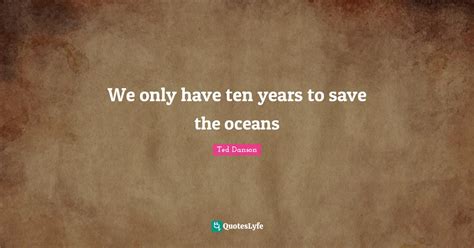 We Only Have Ten Years To Save The Oceans Quote By Ted Danson