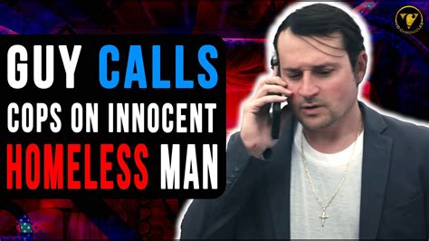 Guy Calls Cops On Innocent Homeless Man He Instantly Regrets It Youtube