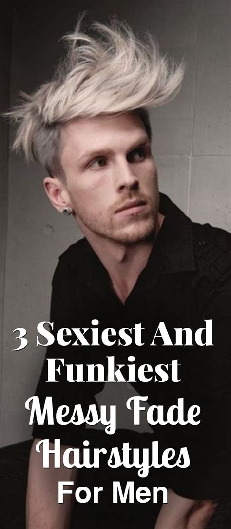 3 Sexiest And Funkiest Messy Fade Hairstyles For Men ⋆ Best Fashion