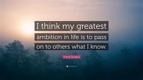 Frank Sinatra Quote I Think My Greatest Ambition In Life Is To Pass