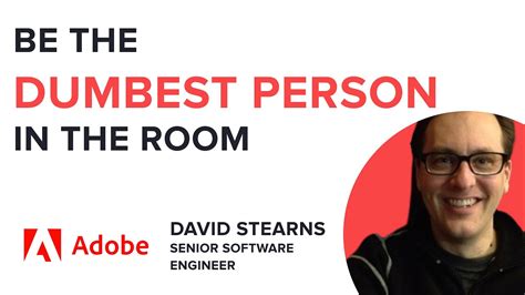 Be The Dumbest Person In The Room David Stearns Senior Software
