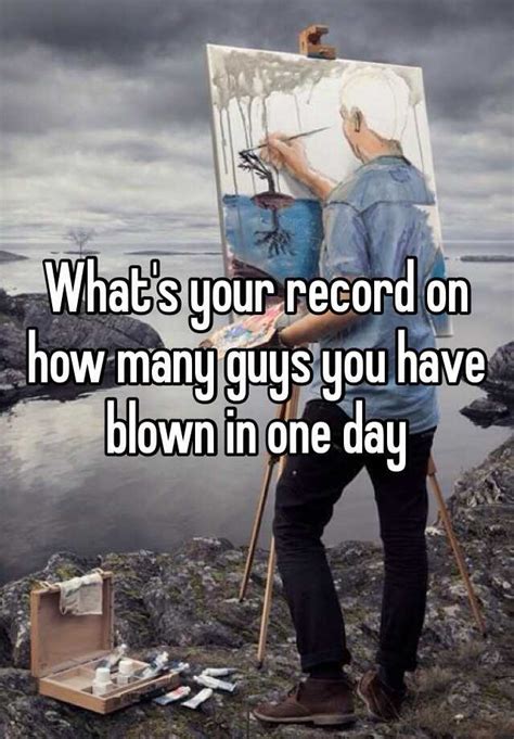 Whats Your Record On How Many Guys You Have Blown In One Day