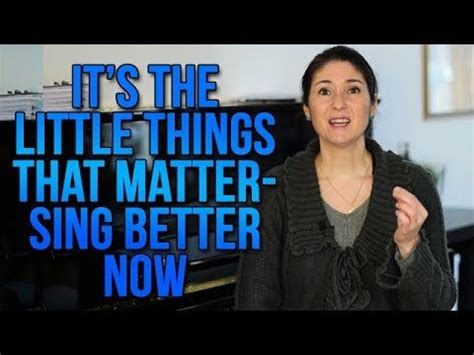 I live to enjoy life by the littlest things, feeling the grass between my toes, breathing fresh air, watching the wind sway the trees, enjoying the company of loved ones, a deep conversation, getting lost in a good book, going for a. It's the Little Things That Matter - Sing Better NOW ...