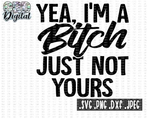 Yea I M A Bitch Just Not Yours Svg Bitch Svg Sassy Shirt Etsy