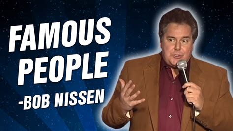 Each week is something new featuring comedian guest hosts, movie interruptions, live stand up comedy clips and more. Bob Nissen: Famous People (Stand Up Comedy) - YouTube