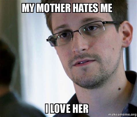 my mother hates me i love her edward snowden nsa whistle blower make a meme