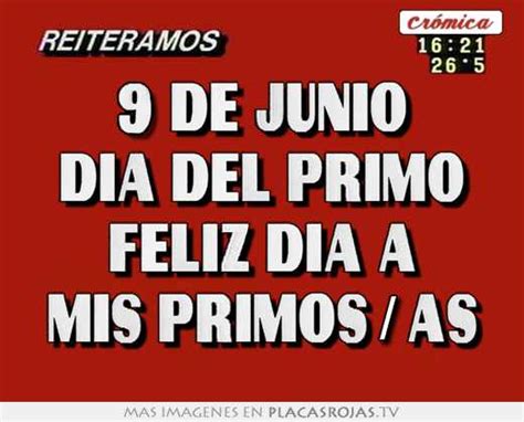 9 De Junio Dia Del Primo Feliz Dia A Mis Primosas Placas Rojas Tv