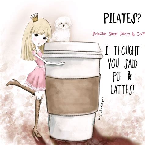 Pilates I Thought You Said Pie And Lattes Sassy Pants Sassy Pants Quotes Pants Quote