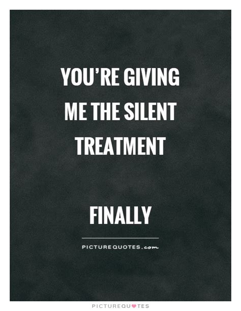 Youre Giving Me The Silent Treatment Finally Picture Quotes