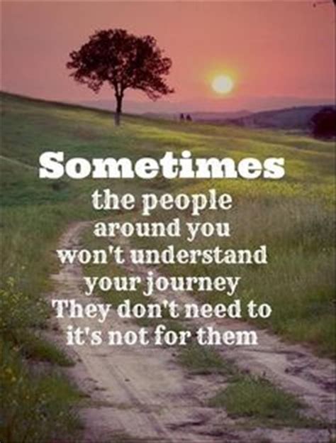 Sometimes The People Around You Wont Understand Your Journey They Dont