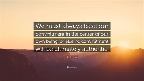 Rollo May Quote We Must Always Base Our Commitment In The Center Of