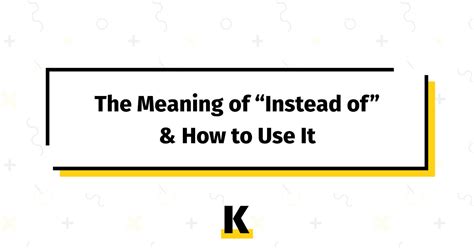 The Meaning Of Instead Of And How To Use It Kse Academy