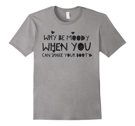 Why Be Moody When You Can Shake Your Booty T Shirt CD Canditee