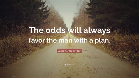 Ziad K Abdelnour Quote The Odds Will Always Favor The Man With A Plan