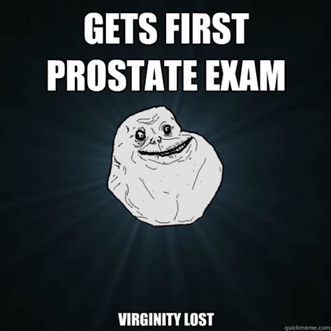 Gets First Prostate Exam Virginity Lost Forever Alone Quickmeme