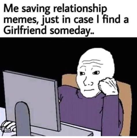me saving relationship memes just in case i find a girlfriend someday