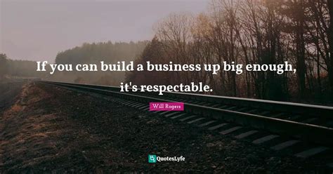 If You Can Build A Business Up Big Enough Its Respectable Quote