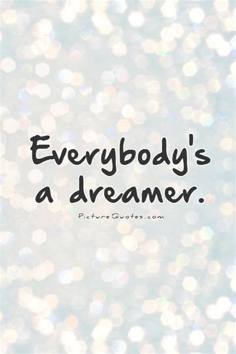 Everybodys A Dreamer Picture Quotes