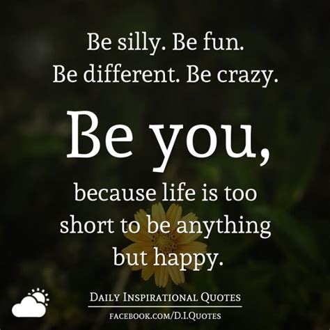 Be Silly Be Fun Be Different Be Crazy Be You Because Life Is Too
