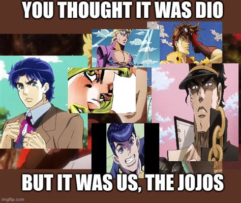 You Thought It Was Dio But It Was Us The Jojos Imgflip