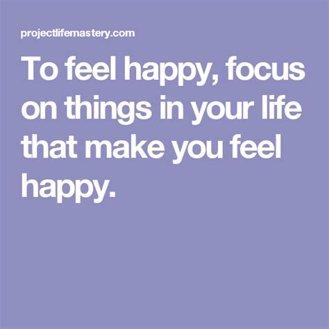 To Feel Happy Focus On Things In Your Life That Make You Feel Happy