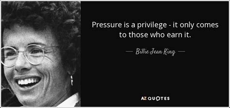 Your support helps us pay our writers and editors, as well as cover the bills the keep the lights on. Billie Jean King quote: Pressure is a privilege - it only comes to those...