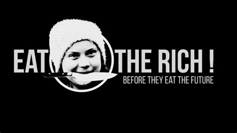 For rousseau, the notion of eating the rich was a swiftian exaggeration of the struggles of the starving masses, in response to a quite literal famine that was in memes and on social media, eat the rich is a slogan that serves as both a signifier of class struggle and a play on literal consumption of the. Greta Thunder Clip : "Eat the rich !" #GRETATHUNBERG - YouTube