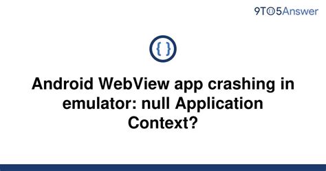 Solved Android Webview App Crashing In Emulator Null 9to5answer