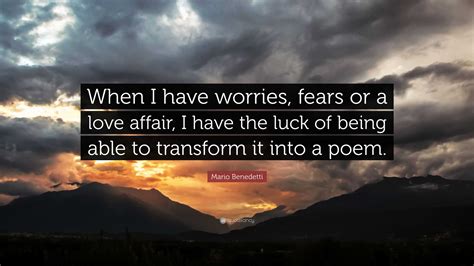 Mario Benedetti Quote When I Have Worries Fears Or A Love Affair I