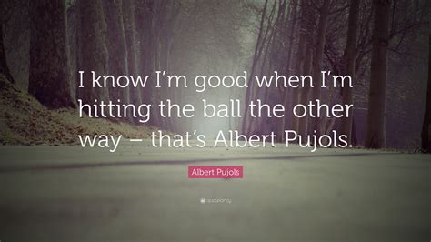Albert Pujols Quote I Know Im Good When Im Hitting The Ball The