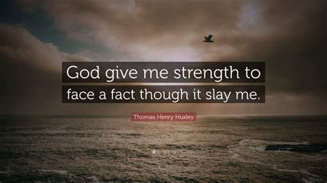 Thomas Henry Huxley Quote “god Give Me Strength To Face A Fact Though