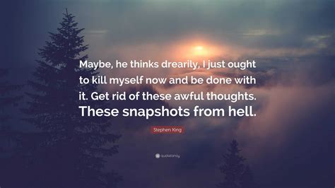 Stephen King Quote Maybe He Thinks Drearily I Just Ought To Kill