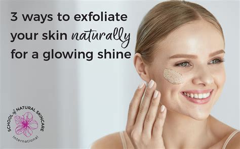 3 Ways To Exfoliate Your Skin Naturally For A Glowing Shine School Of Natural Skincare